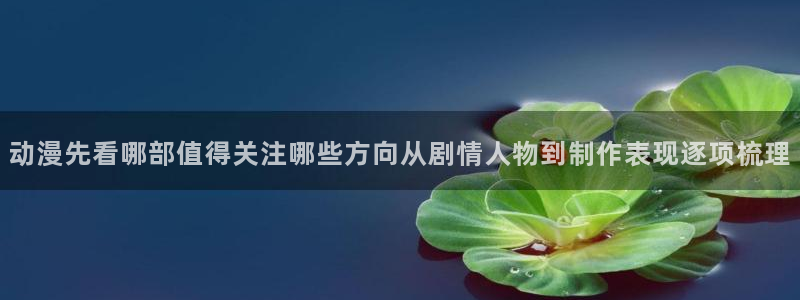 汗汗漫画热门：动漫先看哪部值得关注哪些方向从剧情人物到制作表现逐项梳理配图