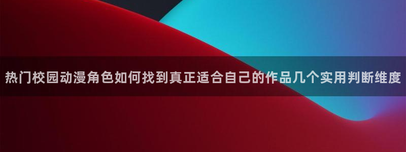 汗汗漫画经典：热门校园动漫角色如何找到真正适合自己的作品几个实用判断维度配图