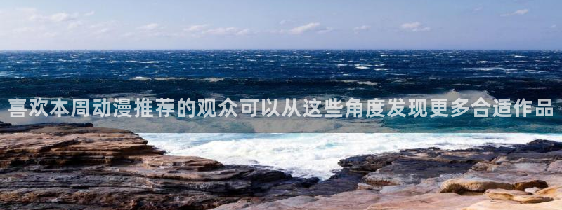 汗汗漫画中文完整版：喜欢本周动漫推荐的观众可以从这些角度发现更多合适作品配图
