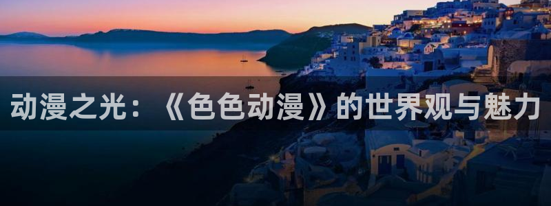 汗汗漫画作品大全：动漫之光：《色色动漫》的世界观与魅力配图