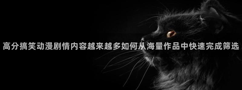 汗汗漫画全集阅读：高分搞笑动漫剧情内容越来越多如何从海量作品中快速完成筛选配图