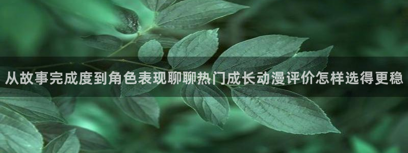 汗汗漫画最新章节：从故事完成度到角色表现聊聊热门成长动漫评价怎样选得更稳配图