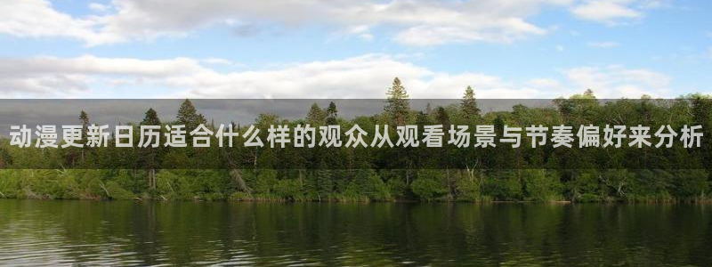 汗汗漫画在线目录：动漫更新日历适合什么样的观众从观看场景与节奏偏好来分析配图