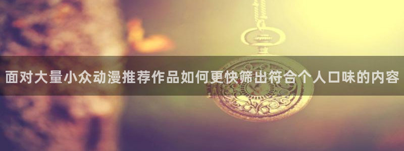汗汗漫画大全高清版：面对大量小众动漫推荐作品如何更快筛出符合个人口味的内容配图