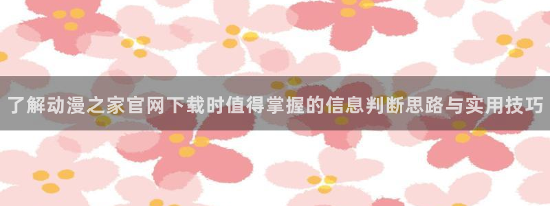 汗汗漫画持续更新：了解动漫之家官网下载时值得掌握的信息判断思路与实用技巧配图