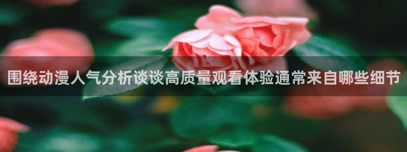 汗汗漫画中文版在线:围绕动漫人气分析谈谈高质量观看体验通常来自哪些细节配图