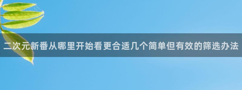2026汗汗漫画推荐:二次元新番从哪里开始看更合适几个简单但有效的筛选办法配图