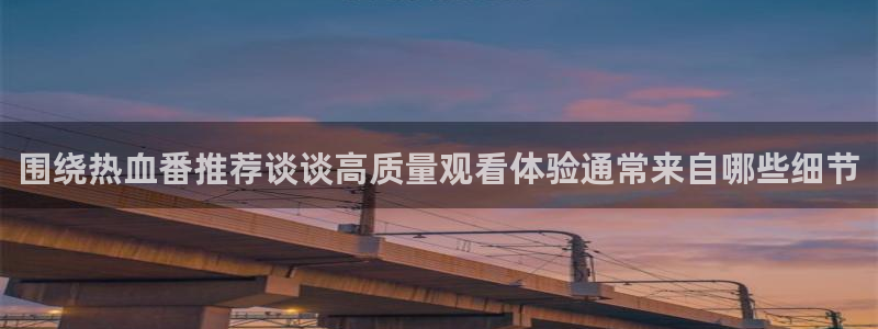 汗汗漫画免费网站:围绕热血番推荐谈谈高质量观看体验通常来自哪些细节配图