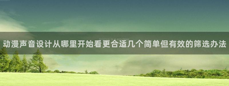 汗汗漫画全集在线阅读:动漫声音设计从哪里开始看更合适几个简单但有效的筛选办法配图