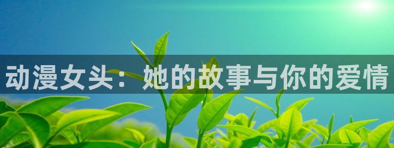汗汗漫画精选:动漫女头:她的故事与你的爱情配图