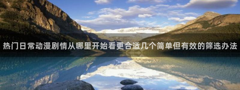汗汗漫画大全中文版：热门日常动漫剧情从哪里开始看更合适几个简单但有效的筛选办法配图