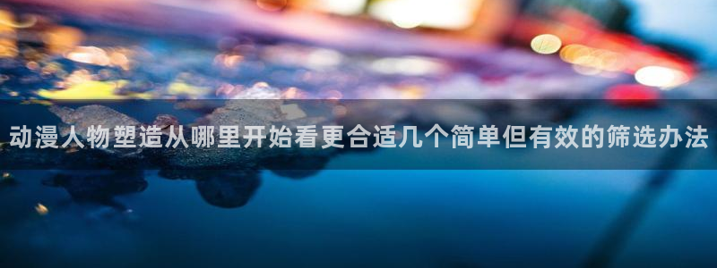 汗汗漫画哪个网站可以看:动漫人物塑造从哪里开始看更合适几个简单但有效的筛选办法配图