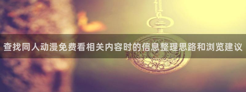 汗汗漫画大全经典推荐:查找同人动漫免费看相关内容时的信息整理思路和浏览建议配图
