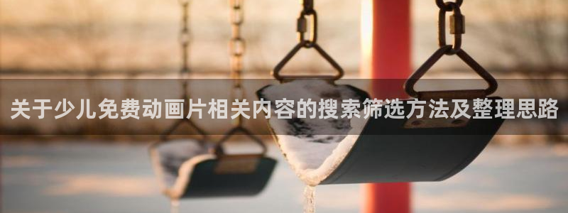 汗汗漫画中文版在线：关于少儿免费动画片相关内容的搜索筛选方法及整理思路配图