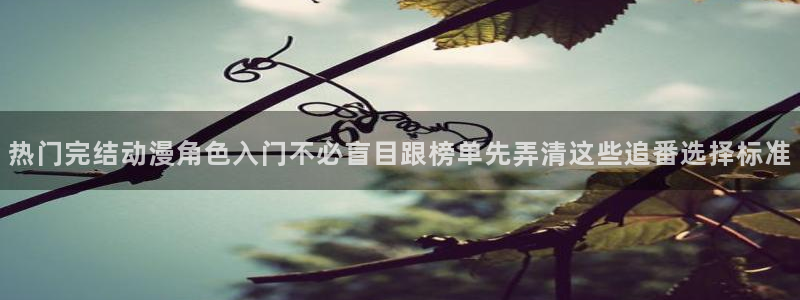 汗汗漫画全集阅读：热门完结动漫角色入门不必盲目跟榜单先弄清这些追番选择标准配图