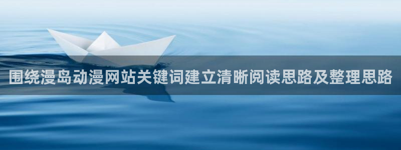 汗汗漫画阅读网:围绕漫岛动漫网站关键词建立清晰阅读思路及整理思路配图