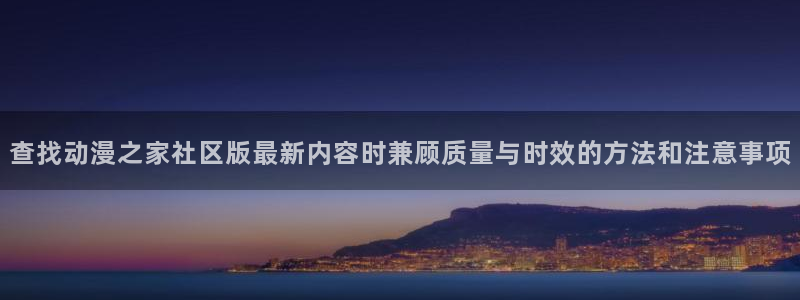 汗汗漫画最新搜索:查找动漫之家社区版最新内容时兼顾质量与时效的方法和注意事项配图