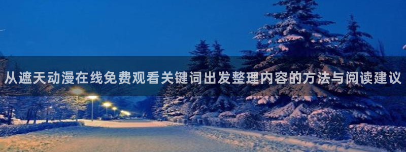 汗汗漫画大全人气推荐:从遮天动漫在线免费观看关键词出发整理内容的方法与阅读建议配图