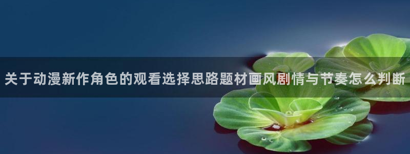 汗汗漫画推荐榜：关于动漫新作角色的观看选择思路题材画风剧情与节奏怎么判断配图