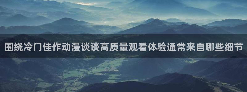 汗汗漫画免费阅读在线:围绕冷门佳作动漫谈谈高质量观看体验通常来自哪些细节配图