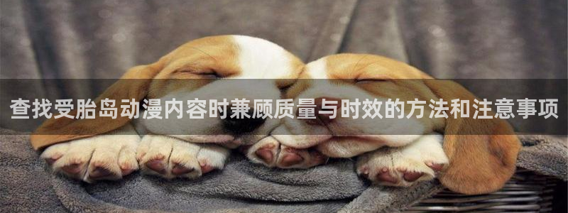 汗汗漫画高清版：查找受胎岛动漫内容时兼顾质量与时效的方法和注意事项配图